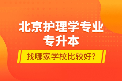 北京護理學專業(yè)專升本找哪家學校比較好？
