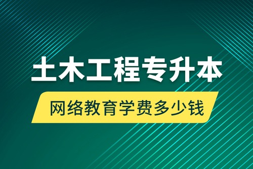 土木工程專升本網(wǎng)絡(luò)教育學(xué)費(fèi)多少錢