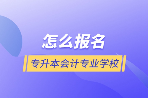 怎么報名專升本會計專業(yè)學(xué)校