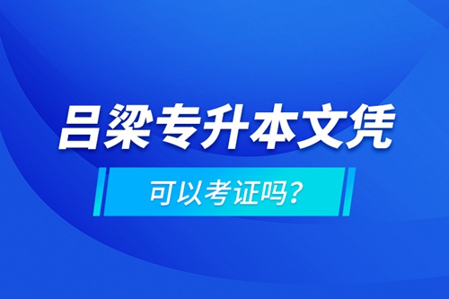 呂梁專升本文憑可以考證嗎？