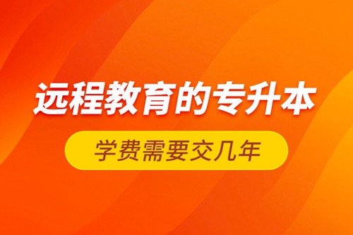 遠程教育的專升本學費需要交幾年