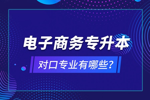 電子商務(wù)專升本對(duì)口專業(yè)有哪些？