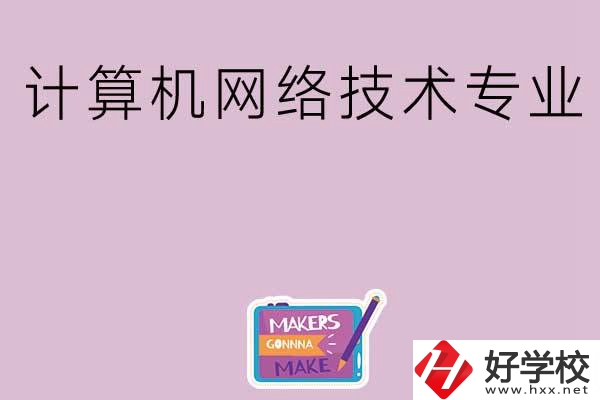 湖南哪些中職學(xué)校開設(shè)了計算機(jī)網(wǎng)絡(luò)技術(shù)專業(yè)？