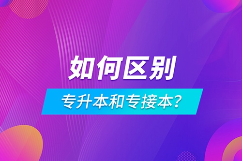 如何區(qū)別專升本和專接本？