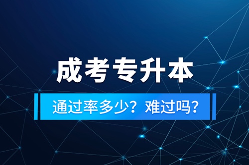 成考專升本通過率多少？難過嗎？