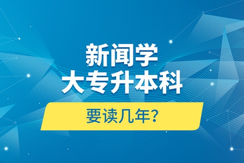 新聞學(xué)大專升本科要讀幾年？