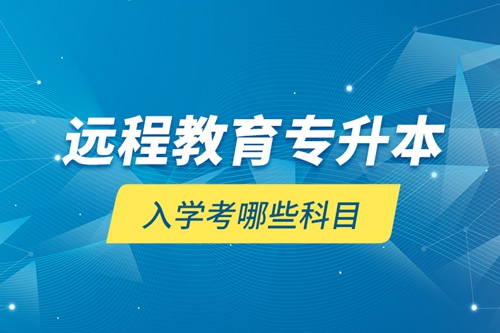 遠程教育專升本入學考哪些科目