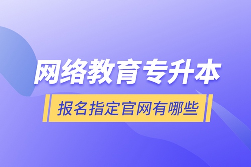 網(wǎng)絡教育專升本報名指定官網(wǎng)有哪些