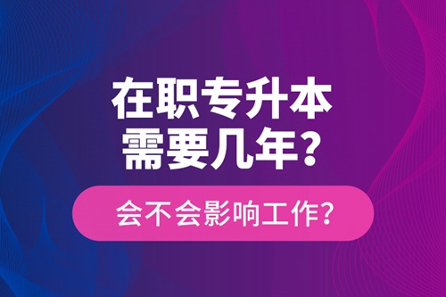 在職專升本需要幾年？會(huì)不會(huì)影響工作？