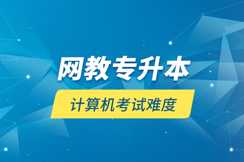 網(wǎng)教專升本計算機考試難度