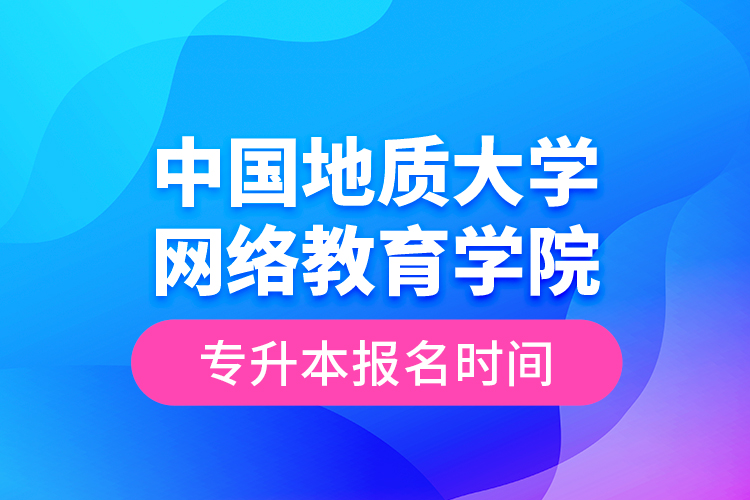 中國地質(zhì)大學(xué)網(wǎng)絡(luò)教育學(xué)院專升本報名時間