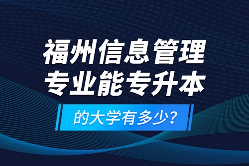 福州信息管理專業(yè)能專升本的大學有多少？