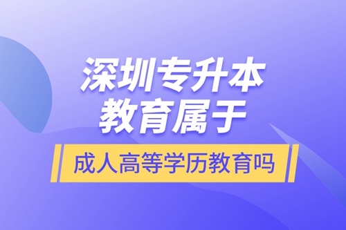 深圳專升本教育屬于成人高等學(xué)歷教育嗎？