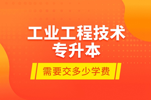 工業(yè)工程技術專升本需要交多少學費？