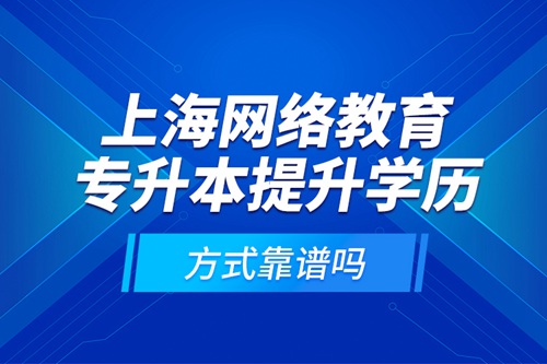 上海網(wǎng)絡(luò)教育專升本提升學(xué)歷方式靠譜嗎？