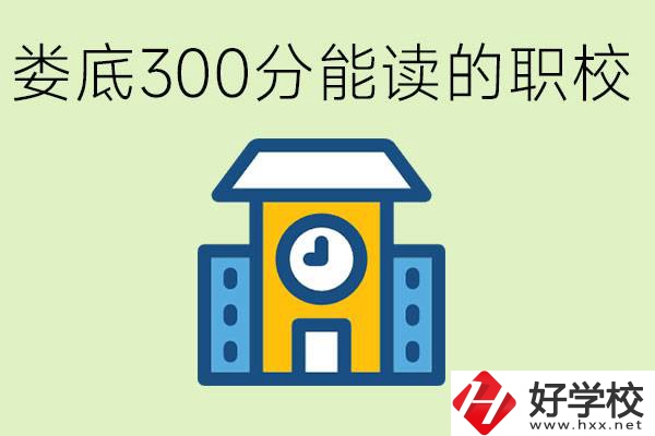 婁底300多分能上哪些職校？有什么專業(yè)可以學(xué)？