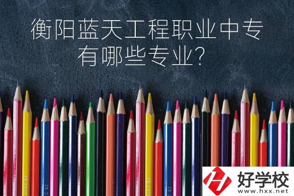 衡陽(yáng)藍(lán)天工程職業(yè)中專怎么樣？有哪些專業(yè)？