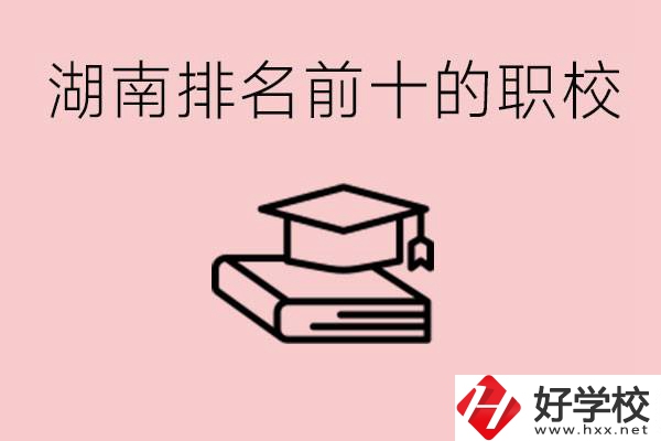 湖南排名前十職業(yè)學校是哪些？具體位置在哪里？