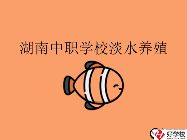 在湖南，哪些中職學校開設了淡水養(yǎng)殖專業(yè)?