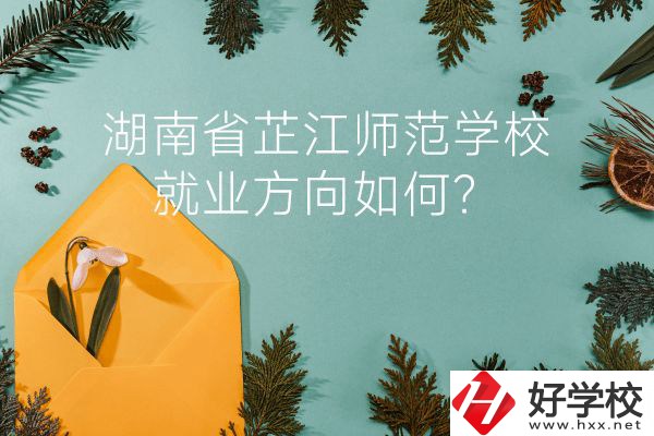 湖南省芷江師范學(xué)校教學(xué)質(zhì)量怎么樣？就業(yè)方向如何？