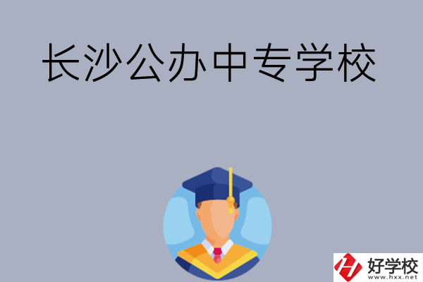 長(zhǎng)沙有哪些公辦中專學(xué)校值得選擇呢？