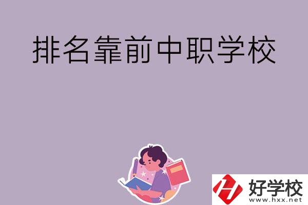 湖南排名靠前的中職學(xué)校有哪些？