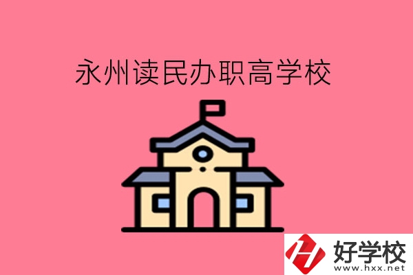 永州讀民辦職高，可以去哪些學(xué)校?