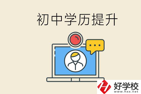 初中學(xué)歷怎么提升學(xué)歷？湖南有哪些合適的學(xué)校？