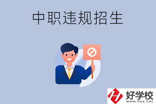 在湖南中職遇到違規(guī)招生怎么辦？哪些行為是違規(guī)招生？