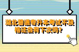 湖北普通專升本考試不及格還會有下次嗎？