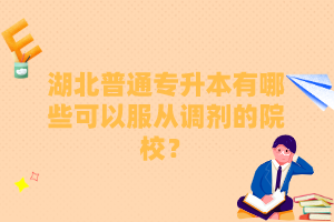 湖北普通專(zhuān)升本有哪些可以服從調(diào)劑的院校？