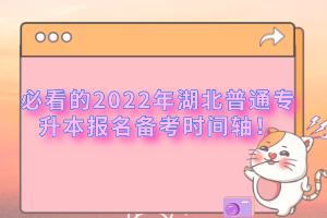 必看的2022年湖北普通專升本報(bào)名備考時(shí)間軸！