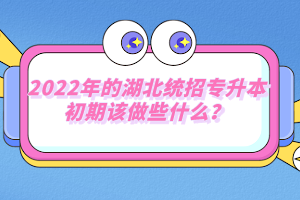 2022年的湖北統(tǒng)招專升本初期該做些什么？