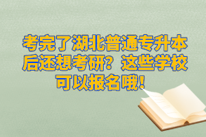 考完了湖北普通專(zhuān)升本后還想考研？這些學(xué)校可以報(bào)名哦！