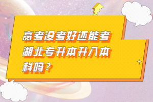 高考沒考好還能考湖北專升本升入本科嗎？