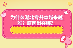 為什么湖北專升本越來越難？原因出在哪？