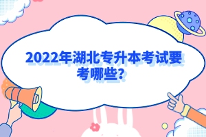 2022年湖北專升本考試要考哪些？