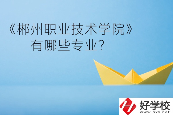 郴州職業(yè)技術(shù)學(xué)院中職部宿舍怎么樣？有哪些專業(yè)？