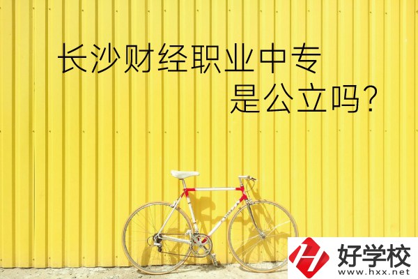 長(zhǎng)沙財(cái)經(jīng)職業(yè)中專是公立嗎？學(xué)校環(huán)境怎么樣？