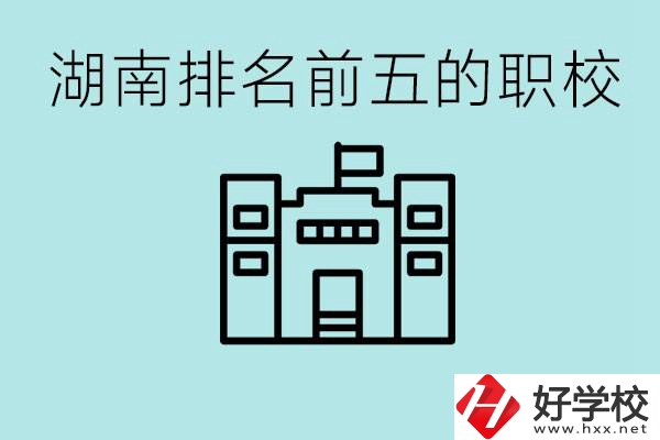 湖南省排名前五的職校是哪些？具體位置在哪里？