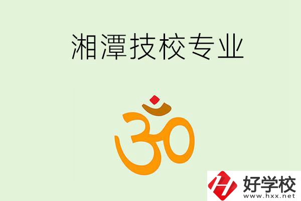 湘潭有沒(méi)有比較好的技校？可以學(xué)哪些特色專業(yè)？