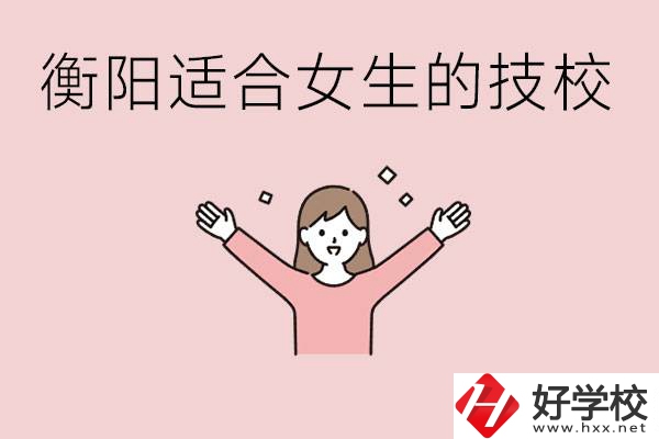 衡陽(yáng)適合女生上的技校有哪些？可以學(xué)哪些專(zhuān)業(yè)？