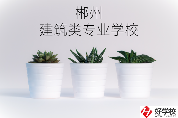 郴州有沒有比較好的建筑類的專業(yè)學校？