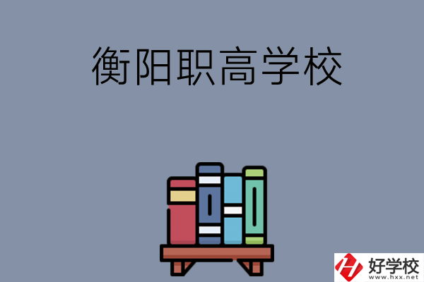 衡陽市有什么好的職高學校？開設了哪些專業(yè)？