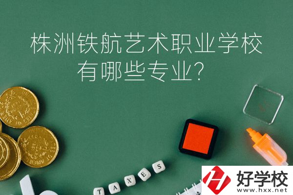 株洲鐵航藝術職業(yè)學校好不好？有哪些專業(yè)？