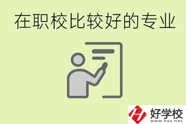 職校選擇什么專業(yè)好？衡陽有哪些學(xué)校開設(shè)了這些專業(yè)？