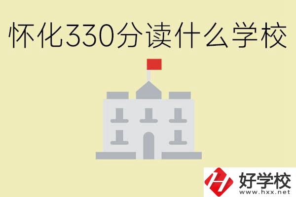 初三考了330分能上什么學(xué)校？懷化有什么好的職校？