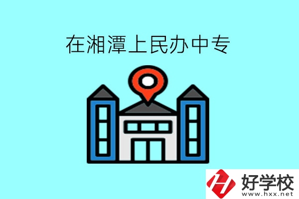 在湘潭，上民辦中專有什么學(xué)校呢?