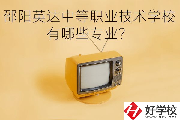 邵陽英達(dá)中等職業(yè)技術(shù)學(xué)校有哪些專業(yè)？