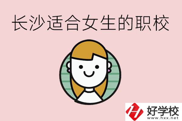 女生能學(xué)的專(zhuān)業(yè)有哪些？長(zhǎng)沙有什么職校適合女生？